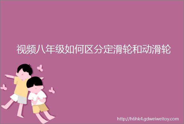 视频八年级如何区分定滑轮和动滑轮