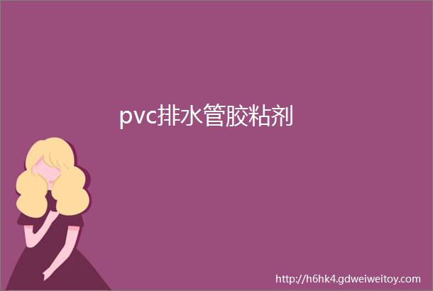 pvc排水管胶粘剂