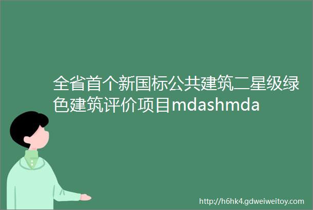 全省首个新国标公共建筑二星级绿色建筑评价项目mdashmdash宁波诺丁汉大学国际创新创业孵化园项目