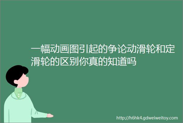 一幅动画图引起的争论动滑轮和定滑轮的区别你真的知道吗