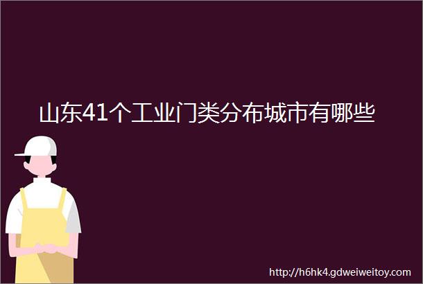 山东41个工业门类分布城市有哪些